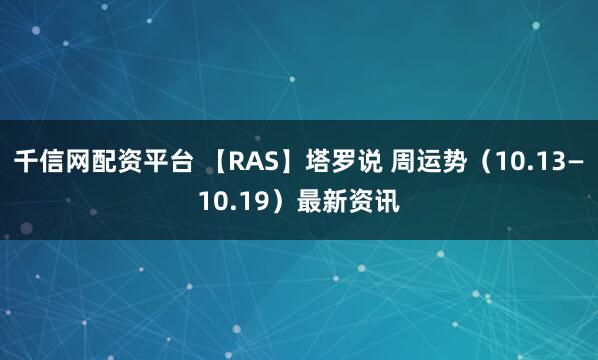 千信网配资平台 【RAS】塔罗说 周运势（10.13—10.19）最新资讯