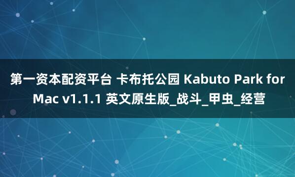 第一资本配资平台 卡布托公园 Kabuto Park for Mac v1.1.1 英文原生版_战斗_甲虫_经营