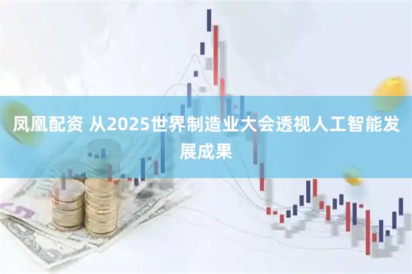凤凰配资 从2025世界制造业大会透视人工智能发展成果