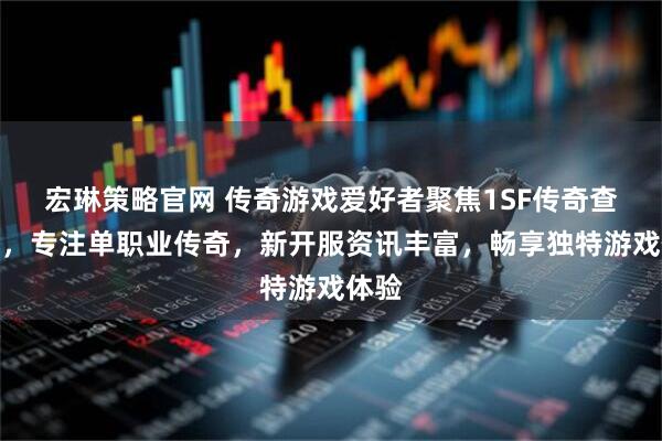 宏琳策略官网 传奇游戏爱好者聚焦1SF传奇查询站，专注单职业传奇，新开服资讯丰富，畅享独特游戏体验
