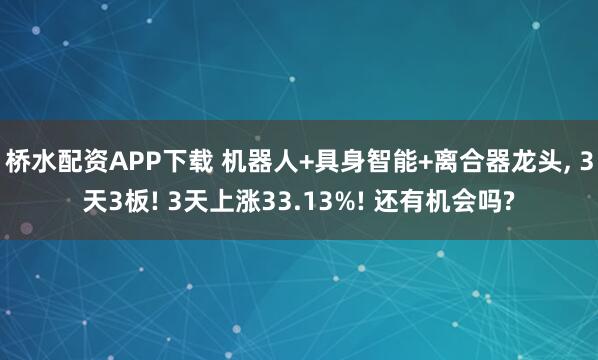 桥水配资APP下载 机器人+具身智能+离合器龙头, 3天3板! 3天上涨33.13%! 还有机会吗?