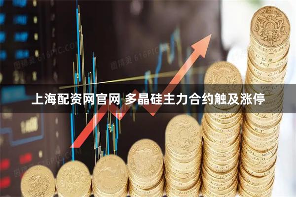 上海配资网官网 多晶硅主力合约触及涨停