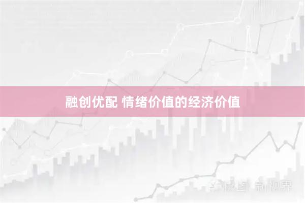 融创优配 情绪价值的经济价值